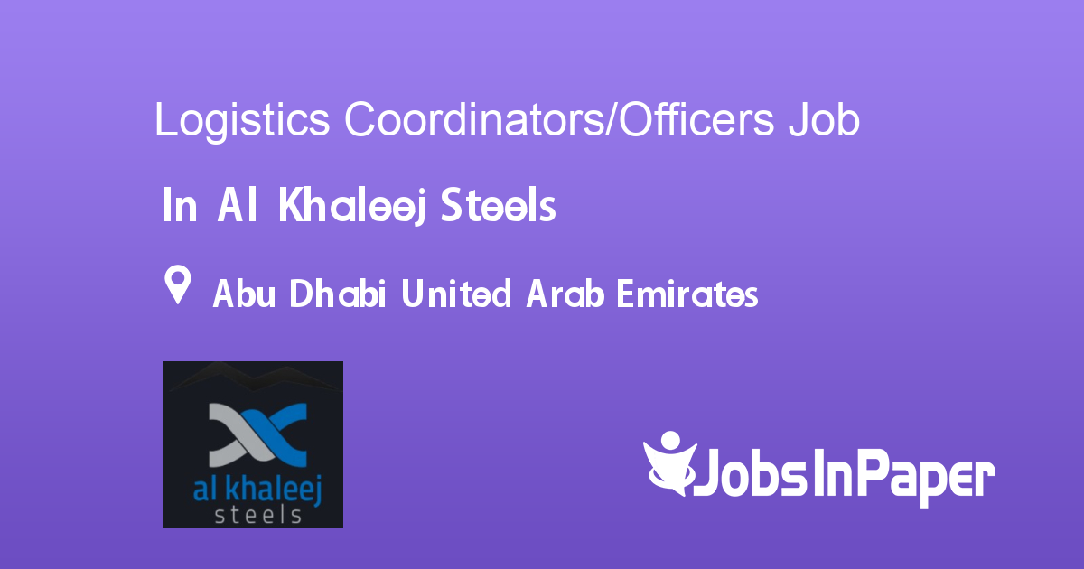 Logistics Coordinators/Officers job in Al Khaleej Steels in Abu Dhabi United Arab Emirates Ref
